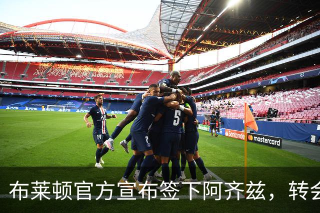 布莱顿官方宣布签下阿齐兹，转会费达1250万镑