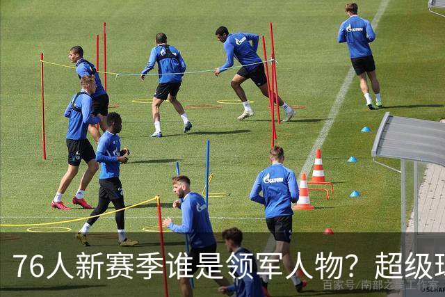 76人新赛季谁是领军人物？超级球星们的角色争夺战
